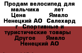 Продам велосипед для мальчика 6 - 9 лет › Цена ­ 9 000 - Ямало-Ненецкий АО, Салехард г. Спортивные и туристические товары » Другое   . Ямало-Ненецкий АО